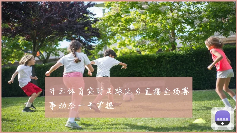 开云体育实时足球比分直播全场赛事动态一手掌握