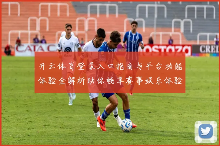 开云体育登录入口指南与平台功能体验全解析助你畅享赛事娱乐体验
