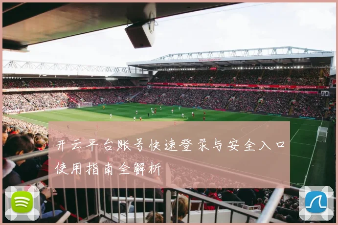 开云平台账号快速登录与安全入口使用指南全解析